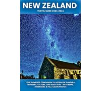 New Zealand Travel Guide 2025-2026: Your Complete Companion to Aotearoa’s Natural Wonders, Culture, and Road Trips - With Maps, Itineraries & Full-Color Photos