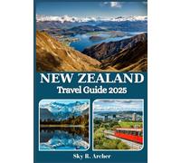 NEW ZEALAND TRAVEL GUIDE 2025: Top Destinations, Local Culture, Outdoor Adventures & Practical Tips for an Unforgettable Journey