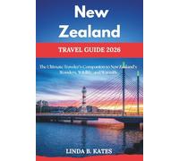 New Zealand Travel Guide 2026: The Ultimate Traveler’s Companion to New Zealand’s Wonders, Wildlife, and Warmth