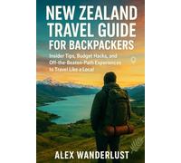 New Zealand Travel Guide for Backpackers: Insider Tips, Budget Hacks, and Off-the-Beaten-Path Experiences to Travel Like a Local