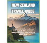 New Zealand Travel Guide: Navigating the Land of Wonders: Discover Iconic Landmarks, Hidden Secrets, and Thrilling Escapes | Plus 25 Insider Tips for Your Ultimate Journey