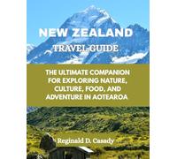 NEW ZEALAND TRAVEL GUIDE: THE ULTIMATE COMPANION FOR EXPLORING NATURE, CULTURE, FOOD, AND ADVENTURE IN AOTEAROA