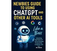 Newbie's Guide to using chatGPT and other AI Tools like a Boss: Unlocking the power of AI for everyday productivity, creativity, and fun