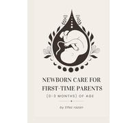 Newborn Care for First-Time Parents (0-3 months) of age: The Essential Guide for First-Time Parents: Master Feeding, Sleep, Crying, and Doctor Visits for a Happy, Healthy Baby (0-3 Months)