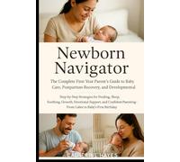 Newborn Navigator: The Complete First-Year Parent’s Guide to Baby Care, Postpartum Recovery, and Developmental Milestones