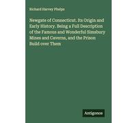 Newgate of Connecticut. Its Origin and Early History. Being a Full Description of the Famous and Wonderful Simsbury Mines and Caverns, and the Prison Build over Them