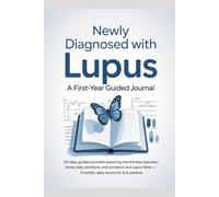 NEWLY DIAGNOSED WITH LUPUS: A FIRST-YEAR GUIDED JOURNAL: 60 DAYS Guided Prompts Exploring the Link Between Stress, Sleep, Emotions and Lupus Symptom Flares - A Holistic Daily Record for SLE Patients