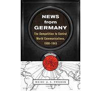 News from Germany: The Competition to Control World Communications, 1900 -945