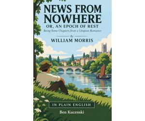 NEWS FROM NOWHERE OR, AN EPOCH OF REST Being Some Chapters from a Utopian Romance By William Morris IN PLAIN ENGLISH