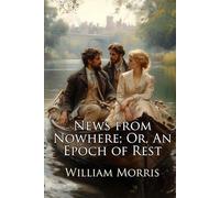 News from Nowhere; Or, An Epoch of Rest: Being Some Chapters from A Utopian Romance (Illustrated)