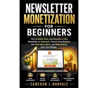 Newsletter Monetization for Beginners: How to Build, Grow, and Monetize a Paid Newsletter on Substack, Convert Free Readers into Paid Subscribers, and Make Money from Your Writing