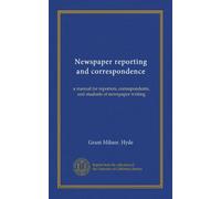 Newspaper reporting and correspondence: a manual for reporters, correspondents, and students of newspaper writing