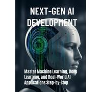 Next-Gen AI Development: Master Machine Learning, Deep Learning, and Real-World AI Applications Step-by-Step