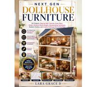 Next Gen Dollhouse Furniture: DIY Projects, Step-by-Step Tutorials, Scale Plans, Modern Miniature Room Designs, Woodworking Techniques, Realistic Finishes, and Creative Dollhouse Decorating Ideas