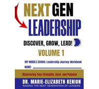 Next GEN Leadership DISCOVER, GROW, LEAD! My Leadership Journey Workbook Volume 1: Discovering Your Strengths, Style, and Purpose