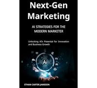 Next-Gen Marketing: AI Strategies for the Modern Marketer: Unlocking AI's Potential for Innovation and Business Growth