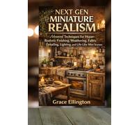 Next Gen Miniature Realism: Advanced Techniques for Hyper-Realistic Finishing, Weathering, Fabric Detailing, Lighting, and Lived-In Mini Scenes