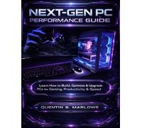 Next-Gen PC Performance Guide: Learn How to Build, Optimize & Upgrade PCs for Gaming, Productivity & Speed