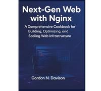 Next-Gen Web with Nginx: A Comprehensive Cookbook for Building, Optimizing, and Scaling Web Infrastructure