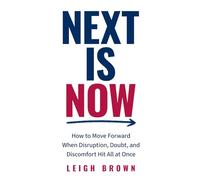 Next Is Now: How to Move Forward When Disruption, Doubt, and Discomfort Hit All at Once.