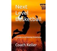 Next Level Basketball: A Guide to Achieving Greatness