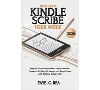 NEXT-LEVEL KINDLE SCRIBE USER GUIDE 2026: Step-by-Step Instructions to Harness the Power of Writing, Drawing, and Organizing with Cutting-Edge Tools