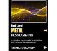 Next Level METAL PROGRAMMING: A Complete Handbook for Intermediate and Advanced Swift Developers