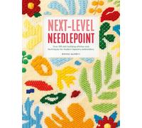 Next-Level Needlepoint : Over 100 Skill-Building Stitches and Techniques for Modern Tapestry Embroidery