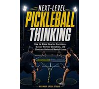 Next-Level Pickleball Thinking: How to Make Smarter Decisions, Master Partner Dynamics, and Eliminate Unforced Mental Errors