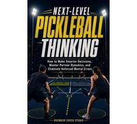 Next-Level Pickleball Thinking: How to Make Smarter Decisions, Master Partner Dynamics, and Eliminate Unforced Mental Errors