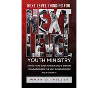 NEXT LEVEL THINKING FOR NEXT LEVEL YOUTH MINISTRY: A Practical Guide for Building a Strong Foundation for the Next Generation of Your Church