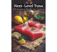 Next-Level Tuna: 292 Recipes to Elevate Your Cooking