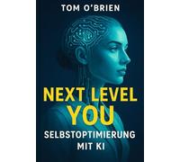 Next Level You - Selbstoptimierung mit KI: Wie du künstliche Intelligenz nutzt, um Fokus, Energie und persönliches Wachstum auf das nächste Level zu bringen