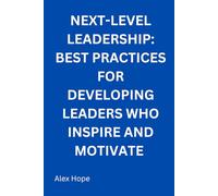 Next-Levels Leadership: Best Practices for Developing Leaders Who Inspire and Motivate