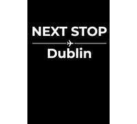 Next Stop: Dublin - Funny Notebook Journal for Traveling, Friends, New Job, Christmas, Birthday (6 x 9 inch)