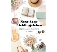 Next Stop: Lieblingsleben - 101 Ideen, die Rente zu rocken: Inspiration, Freude und Lebenslust im Ruhestand: Das Geschenkbuch für Frau, Kollegin oder Freundin zum Renteneintritt