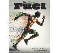 NextRep Fuel: Unlocking Performance Through Nutrition: A Complete Guide to Smart Eating for High School Athletes and Their Families