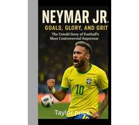 Neymar Jr.: Goals, Glory, and Grit: The Untold Story of Football’s Most Controversial Superstar