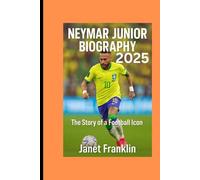 NEYMAR JUNIOR BIOGRAPHY 2025: The Story Of a Football Icon
