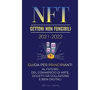 NFT (Gettoni Non Fungibili) 2021-2022: Guida per Principianti al Futuro del Commercio di Arte, Oggetti da Collezione e Beni Digitali (OpenSea, ... POLKADOT, ENJ, FLOW, MANA, Splyt e altri)