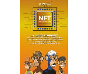 NFT: La Guida Completa per Creare, Vendere, Investire e Acquistare NFT. Scopri come Funziona la Tecnologia Blockchain e come Guadagnare con gli NFT grazie alle Strategie Pratiche più Efficaci.