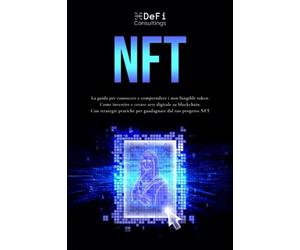 NFT: La guida per conoscere e comprendere i non fungible token. Come investire e creare arte digitale su blockchain - Con strategie pratiche per guadagnare dal tuo progetto NFT -