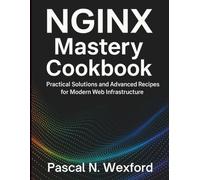 NGINX Mastery Cookbook: Practical Solutions and Advanced Recipes for Modern Web Infrastructure