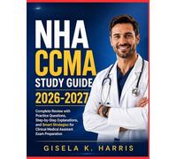 NHA CCMA STUDY GUIDE 2026-2027: Complete Review with Practice Questions, Step-by-Step Explanations, and Smart Strategies for Clinical Medical Assistant Exam Preparation