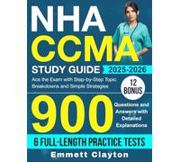 NHA CCMA Study Guide: Ace the Exam with Step-by-Step Topic Breakdowns and Simple Strategies, 900 Questions and Answers with Detailed Explanations (6 Full-Length Practice Tests)