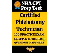 NHA Certified Phlebotomy Technician (CPT) Practice Exam 150 Questions with Answers & Explanation: Phlebotomy Technician Prep Test 150 Multiple Choice Questions and Detailed Answers Explanation