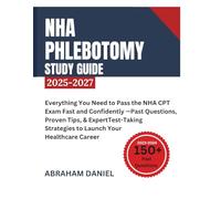NHA Phlebotomy Study Guide 2025-2027: Everything You Need to Pass the NHA CPT Exam Fast and Confidently - Past Questions, Proven Tips, & Expert Test-Taking Strategies to Launch Your Healthcare Career