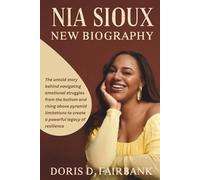 Nia Sioux New BIOGRAPHY: The untold story behind navigating emotional struggles from the bottom and rising above pyramid limitations to create a powerful legacy of resilience