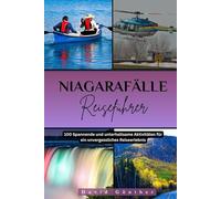 Niagarafälle REISEFÜHRER: 100 Spannende und unterhaltsame Aktivitäten für ein unvergessliches Reiseerlebnis