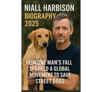 Niall Harbison Biography 2025: How One Man’s Fall Sparked a Global Movement to Save Street Dogs